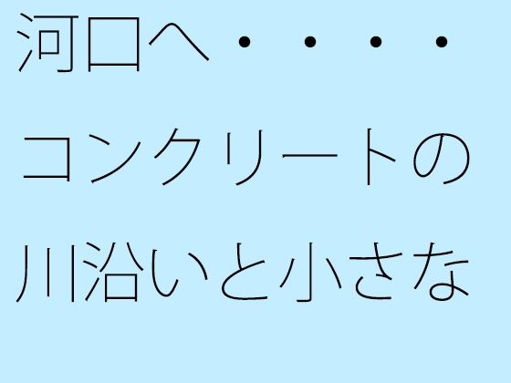 河口へ・・・・コンクリートの川沿いと小さなトンネル あと少しで 【d_472911】