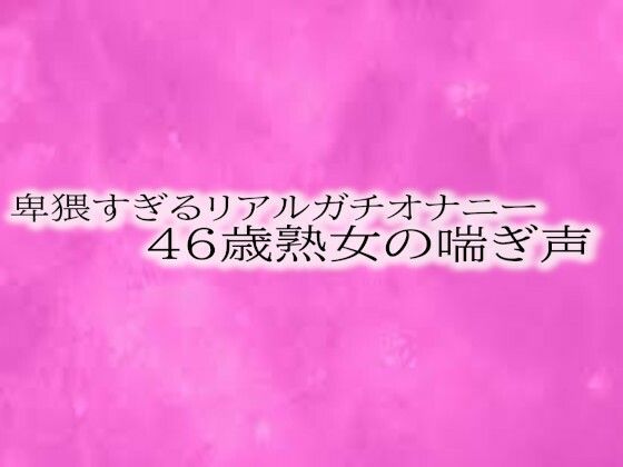 卑猥すぎるリアルガチオナニー46歳熟女の喘ぎ声 【d_510812】