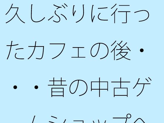 久しぶりに行ったカフェの後・・・昔の中古ゲームショップへ それを今はただしていただけ 【d_520618】