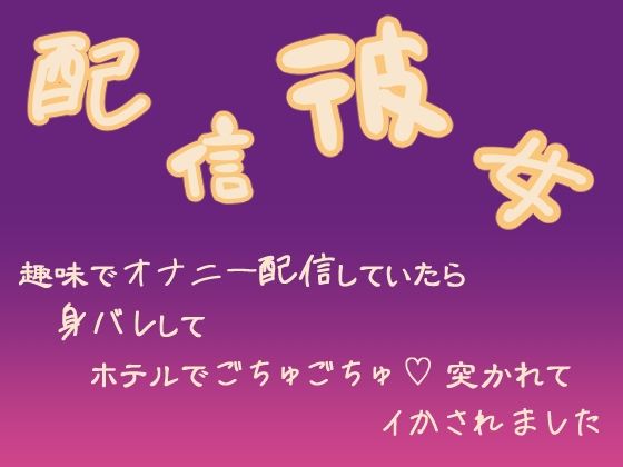 配信彼女 趣味でオナニー配信していたら身バレしてホテルでごちゅごちゅ突かれてイかされました 【d_523894】