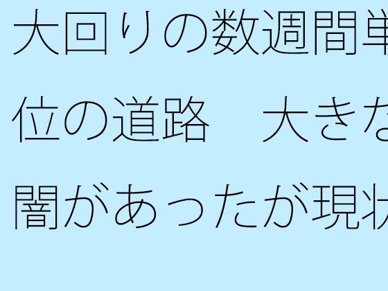 大回りの数週間単位の道路 大きな闇があったが現状認識でそれはなんでもなく 【d_537535】