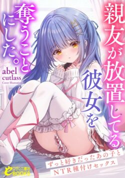 親友が放置してる彼女を奪うことにした。〜ずっと好きだったあの子とNTR種付けセックス〜 【b126afrnc01752】