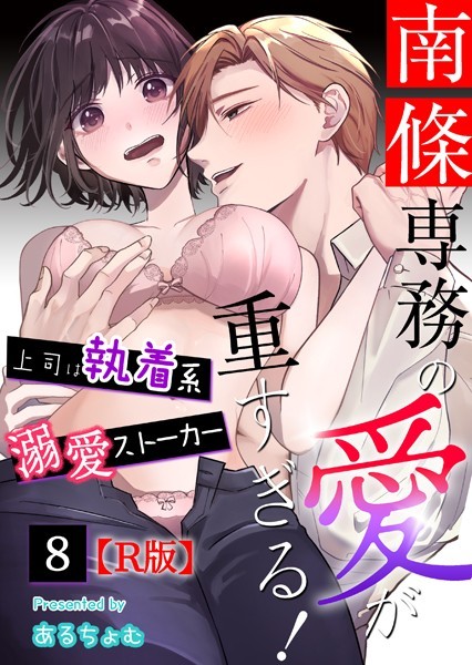 南條専務の愛が重すぎる！〜上司は執着系溺愛ストーカー〜【R版】（単話） 【b253atato03931】