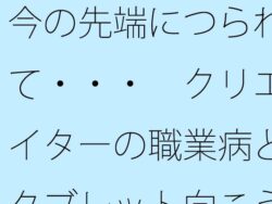 今の先端につられて・・・ クリエイターの職業病とタブレット向こうの世界 【d_582202】