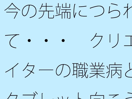 今の先端につられて・・・ クリエイターの職業病とタブレット向こうの世界 【d_582202】