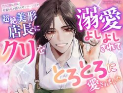 性知識に疎い社畜な私が訪れたマッサージ店で、超絶美形店長にクリを溺愛よしよしされて、とろとろに愛されました 【d_587209】