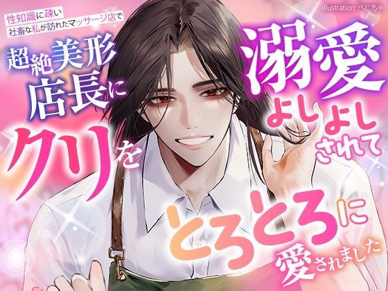 性知識に疎い社畜な私が訪れたマッサージ店で、超絶美形店長にクリを溺愛よしよしされて、とろとろに愛されました 【d_587209】