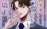 我慢ができなくて…執務室デスクで角オナしてたら冷徹イケメンCEOにバレてクリオナ矯正されてしまった話 【d_587298】