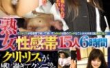 熟女の性感帯15人6時間クリトリスが感じ過ぎてクンニされたら気持ち良すぎてイッちゃいますそして大好物のザーメンを全身の内外で感じたくなります