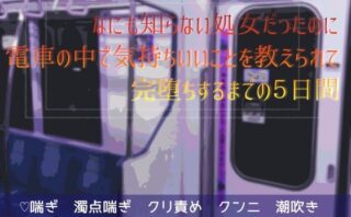 なにも知らない処女だったのに電車の中で気持ちいいことを教えられて完堕ちするまでの5日間 【d_608546】