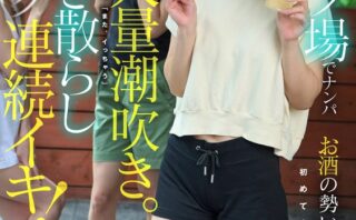 キャンプ場でナンパお酒の勢いで発情！初めて会った男なのに手〇ンで大量潮吹き。ずっと気持ちいい所に当て「また、イっちゃう」潮まき散らしガクガク連続イキ！ 宮城りえ