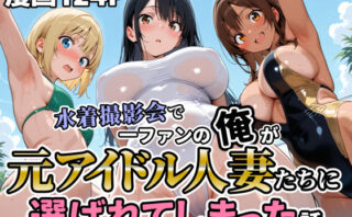 d_717174 水着撮影会で1ファンの俺が元アイドル人妻たちに選ばれてしまった話