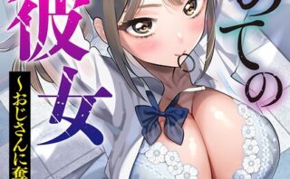 初めての彼女 〜おじさんに奪われた純潔〜【第1話】